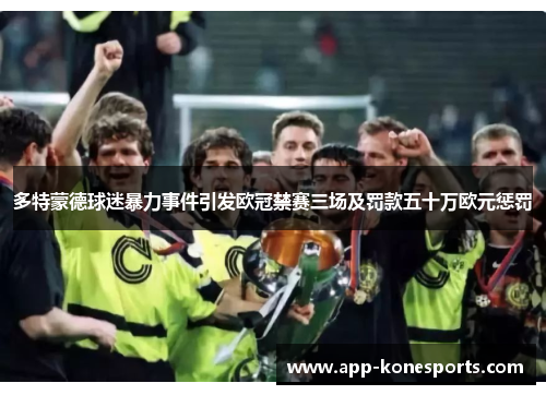 多特蒙德球迷暴力事件引发欧冠禁赛三场及罚款五十万欧元惩罚