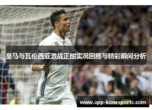 皇马与瓦伦西亚激战正酣实况回顾与精彩瞬间分析